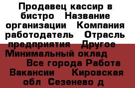 Продавец-кассир в бистро › Название организации ­ Компания-работодатель › Отрасль предприятия ­ Другое › Минимальный оклад ­ 15 000 - Все города Работа » Вакансии   . Кировская обл.,Сезенево д.